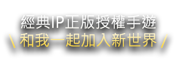 經典IP正版授權手遊 和我一起加入新世界