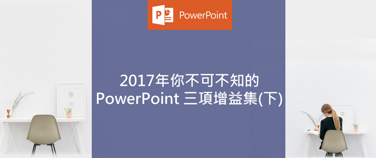2017年不可不知的PowerPoint三項增益集(下)