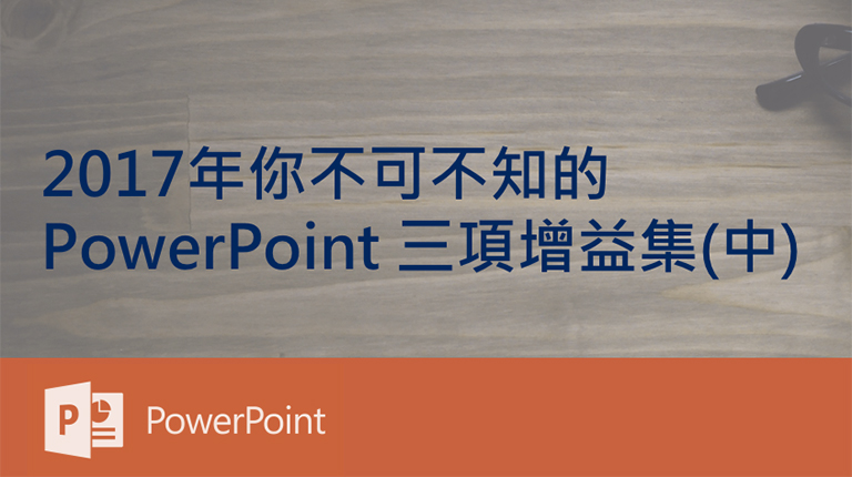 2017年不可不知的PowerPoint 三項增益集(中)