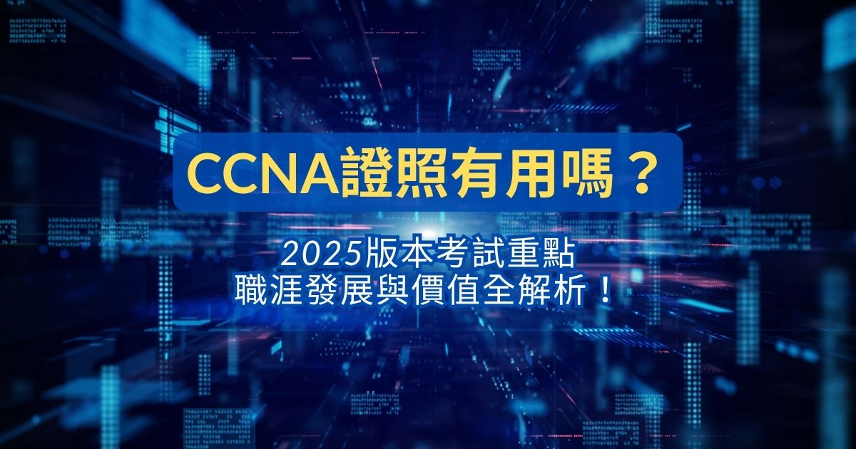 CCNA證照有用嗎？2025版本考試重點，職涯發展與價值全解析！