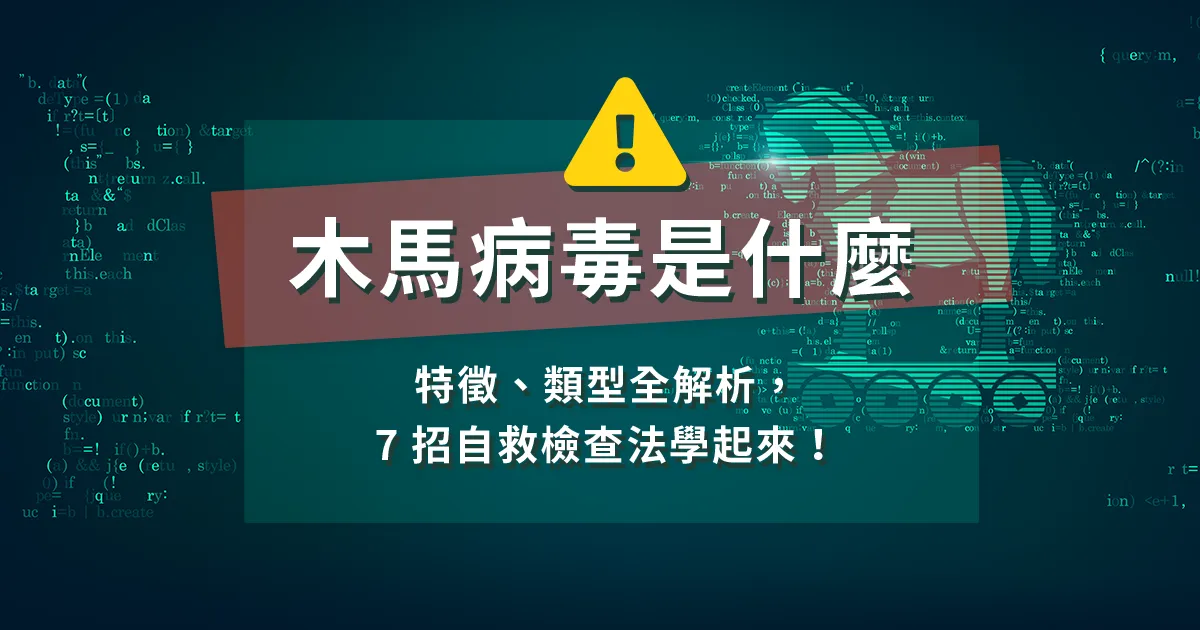 木馬病毒是什麼？特徵、類型全解析，7 招自救檢查法學起來！
